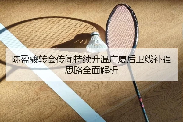 陈盈骏转会传闻持续升温广厦后卫线补强思路全面解析